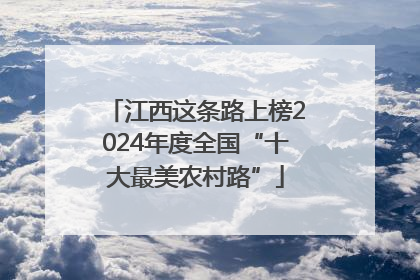 江西这条路上榜2024年度全国“十大最美农村路”