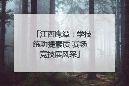 江西鹰潭：学技练功提素质 赛场竞技展风采