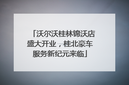 沃尔沃桂林锦沃店盛大开业，桂北豪车服务新纪元来临