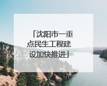 沈阳市一重点民生工程建设加快推进