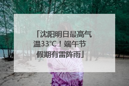 沈阳明日最高气温33℃！端午节假期有雷阵雨