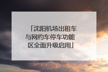 沈阳机场出租车与网约车停车功能区全面升级启用