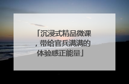 沉浸式精品微课，带给官兵满满的体验感正能量