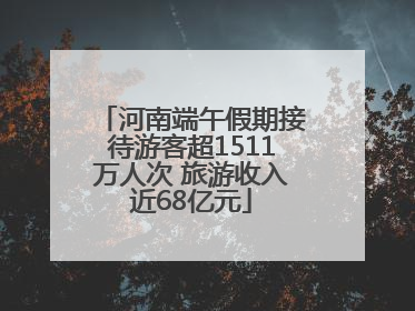 河南端午假期接待游客超1511万人次 旅游收入近68亿元
