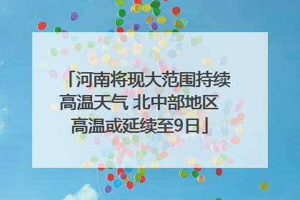 河南将现大范围持续高温天气 北中部地区高温或延续至9日