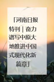 河南日报特刊｜奋力谱写中原大地推进中国式现代化新篇章