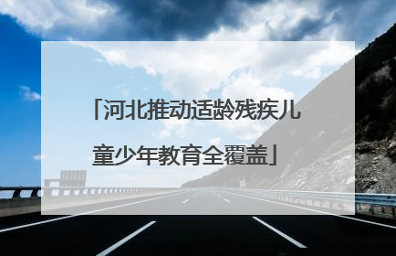 河北推动适龄残疾儿童少年教育全覆盖