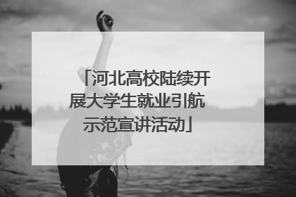 河北高校陆续开展大学生就业引航示范宣讲活动
