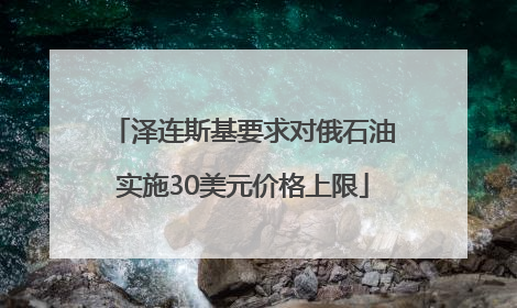 泽连斯基要求对俄石油实施30美元价格上限