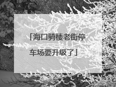 海口骑楼老街停车场要升级了