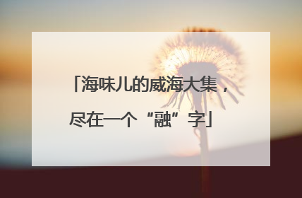海味儿的威海大集，尽在一个“融”字