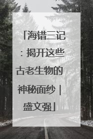 海错三记：揭开这些古老生物的神秘面纱｜盛文强