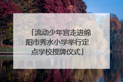 流动少年宫走进绵阳市秀水小学举行定点学校授牌仪式