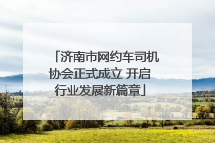 济南市网约车司机协会正式成立 开启行业发展新篇章