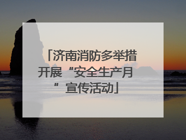 济南消防多举措开展“安全生产月”宣传活动