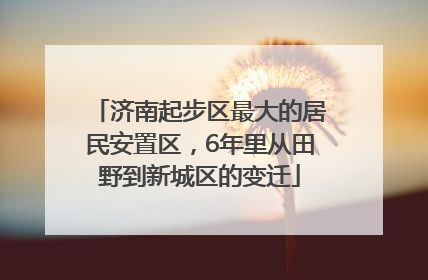 济南起步区最大的居民安置区，6年里从田野到新城区的变迁