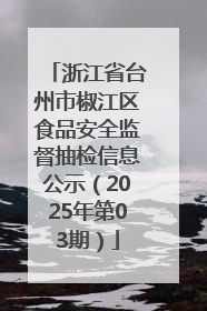 浙江省台州市椒江区食品安全监督抽检信息公示（2025年第03期）