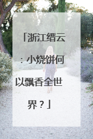 浙江缙云：小烧饼何以飘香全世界？