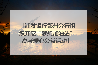 浦发银行郑州分行组织开展“梦想加油站”高考爱心公益活动