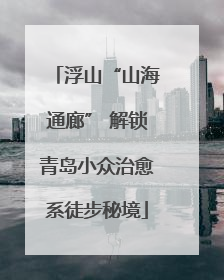 浮山“山海通廊” 解锁青岛小众治愈系徒步秘境