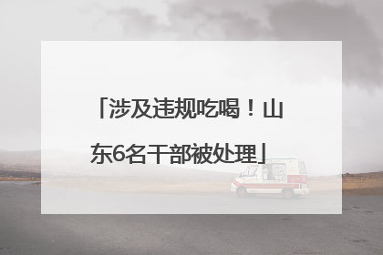 涉及违规吃喝！山东6名干部被处理