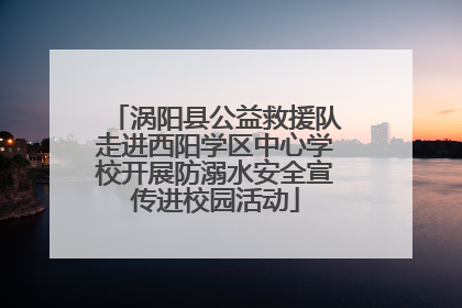 涡阳县公益救援队走进西阳学区中心学校开展防溺水安全宣传进校园活动