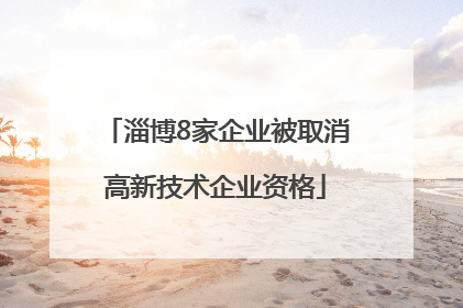 淄博8家企业被取消高新技术企业资格