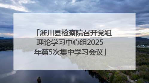 淅川县检察院召开党组理论学习中心组2025年第5次集中学习会议