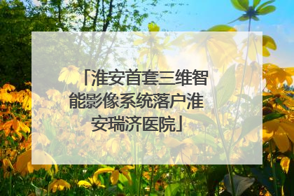 淮安首套三维智能影像系统落户淮安瑞济医院