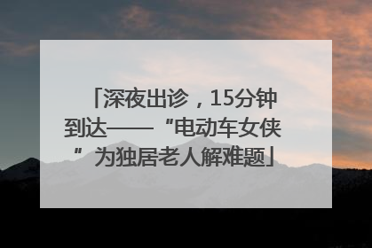 深夜出诊，15分钟到达——“电动车女侠”为独居老人解难题