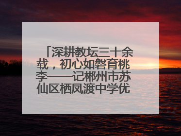 深耕教坛三十余载，初心如磐育桃李——记郴州市苏仙区栖凤渡中学优秀教师黄辉华