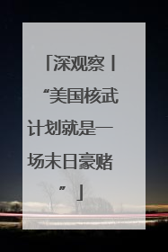 深观察丨“美国核武计划就是一场末日豪赌”