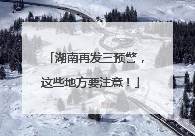 湖南再发三预警，这些地方要注意！