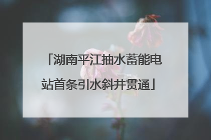 湖南平江抽水蓄能电站首条引水斜井贯通