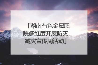 湖南有色金属职院多维度开展防灾减灾宣传周活动