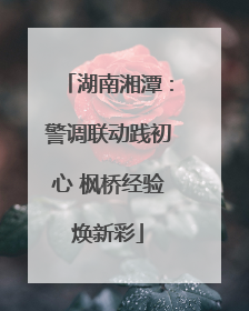 湖南湘潭：警调联动践初心 枫桥经验焕新彩
