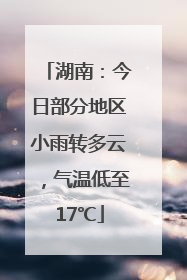 湖南：今日部分地区小雨转多云，气温低至17℃