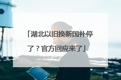 湖北以旧换新国补停了？官方回应来了