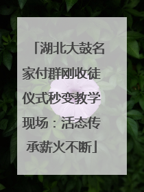 湖北大鼓名家付群刚收徒仪式秒变教学现场：活态传承薪火不断