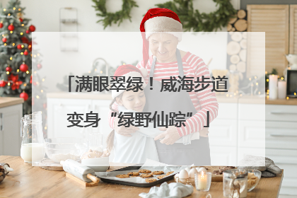 满眼翠绿！威海步道变身“绿野仙踪”