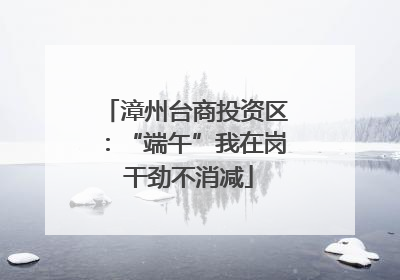 漳州台商投资区：“端午”我在岗 干劲不消减