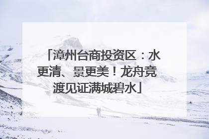 漳州台商投资区：水更清、景更美！龙舟竞渡见证满城碧水