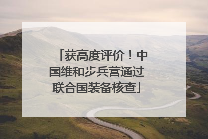 获高度评价！中国维和步兵营通过联合国装备核查