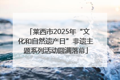 莱西市2025年“文化和自然遗产日”非遗主题系列活动圆满落幕