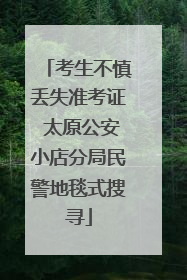 考生不慎丢失准考证 太原公安小店分局民警地毯式搜寻