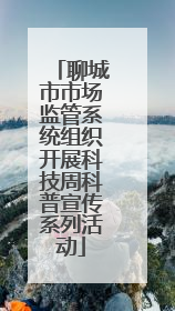 聊城市市场监管系统组织开展科技周科普宣传系列活动
