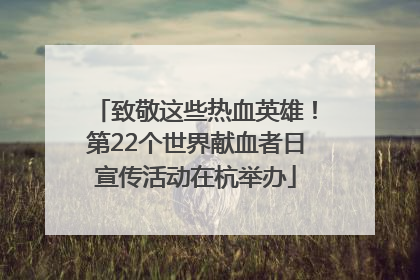 致敬这些热血英雄！第22个世界献血者日宣传活动在杭举办