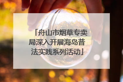 舟山市烟草专卖局深入开展海岛普法实践系列活动