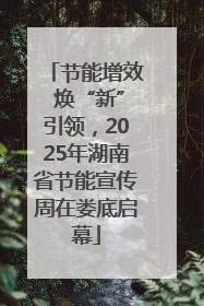 节能增效 焕“新”引领，2025年湖南省节能宣传周在娄底启幕
