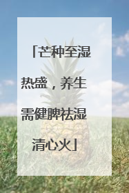 芒种至湿热盛，养生需健脾祛湿清心火